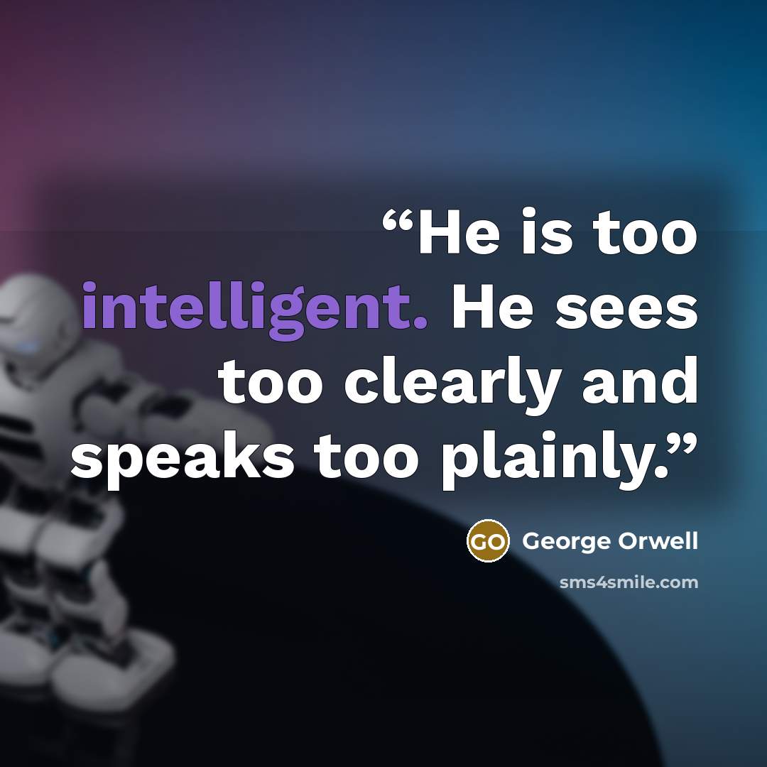 “He is too intelligent. He sees too clearly and speaks too plainly.” quote by George Orwell