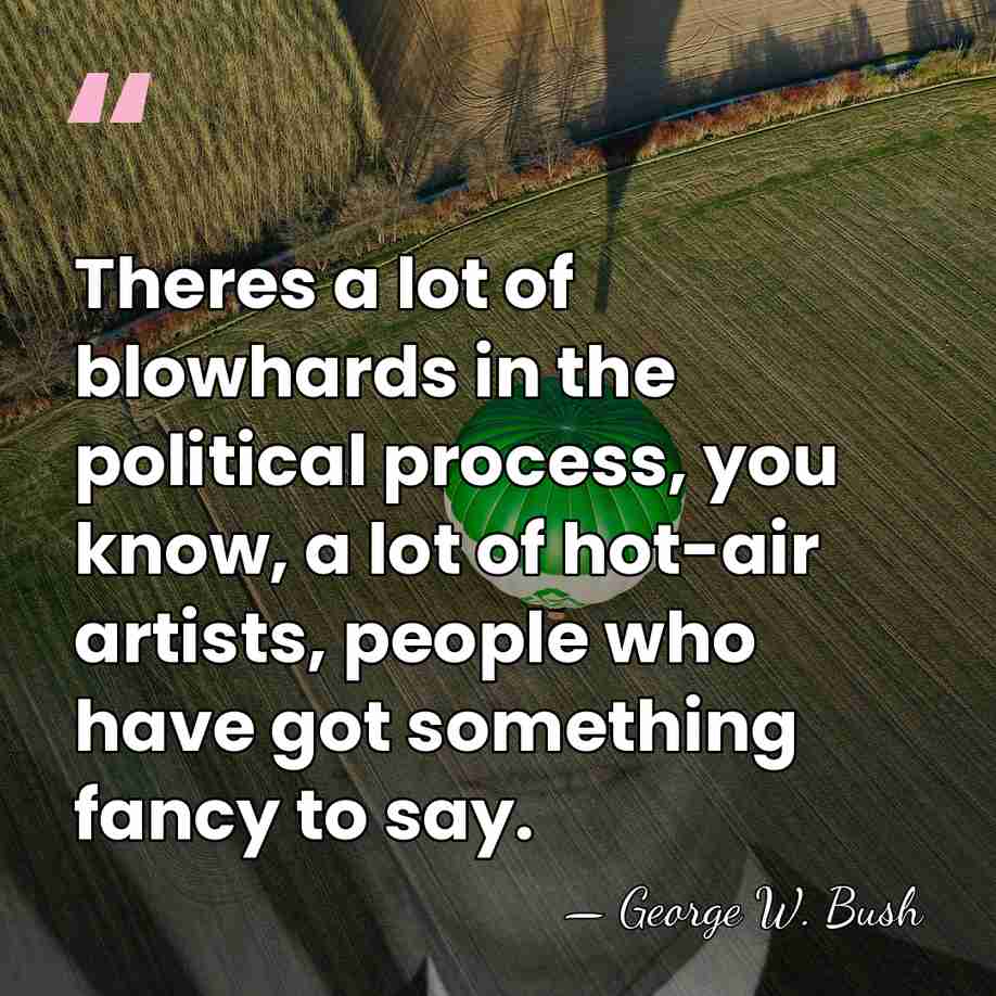 Theres a lot of blowhards in the political process, you know, a&hellip; - George W. Bush