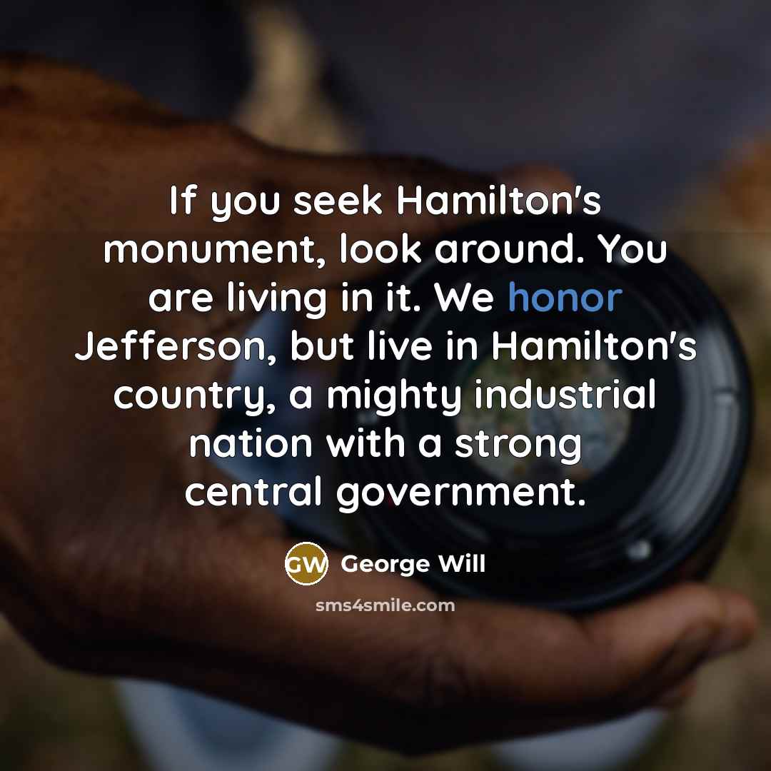 “If you seek Hamilton's monument, look around. You are living…” quote by George Will
