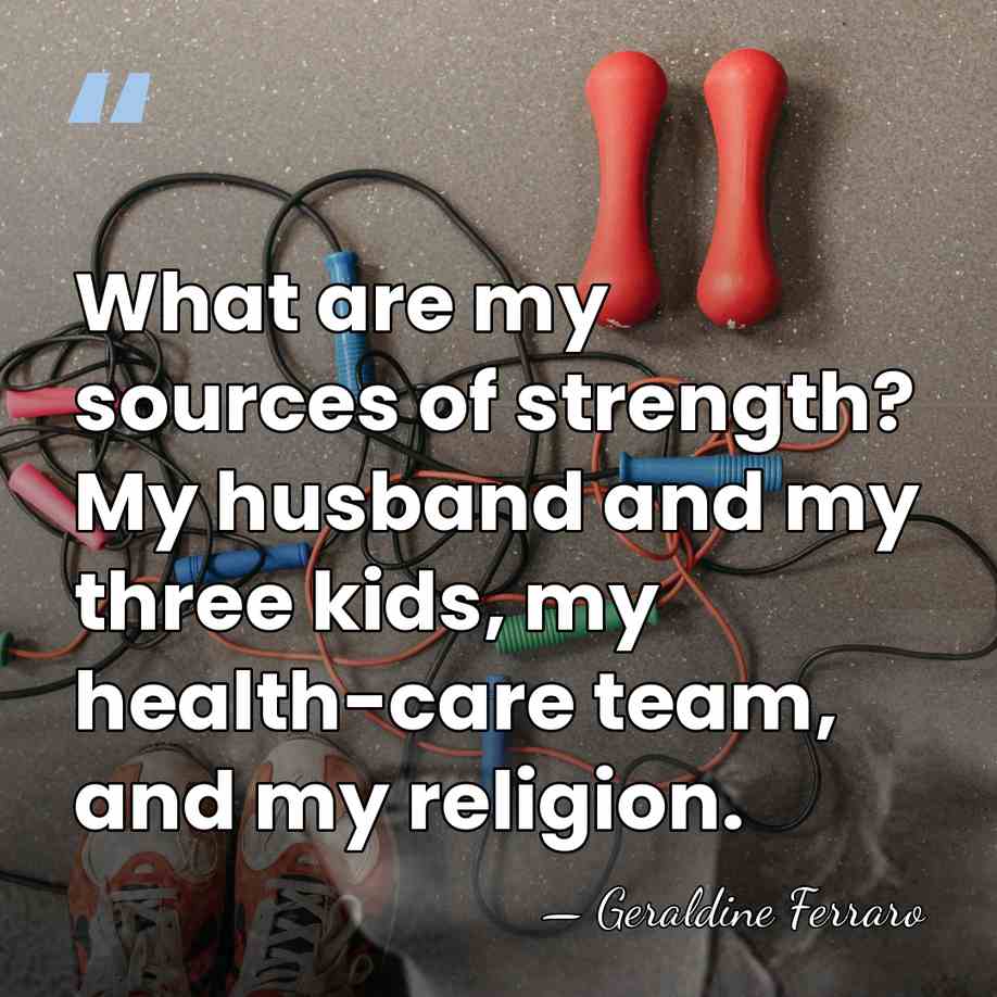 What are my sources of strength? My husband and my three kids,&hellip; - Geraldine Ferraro