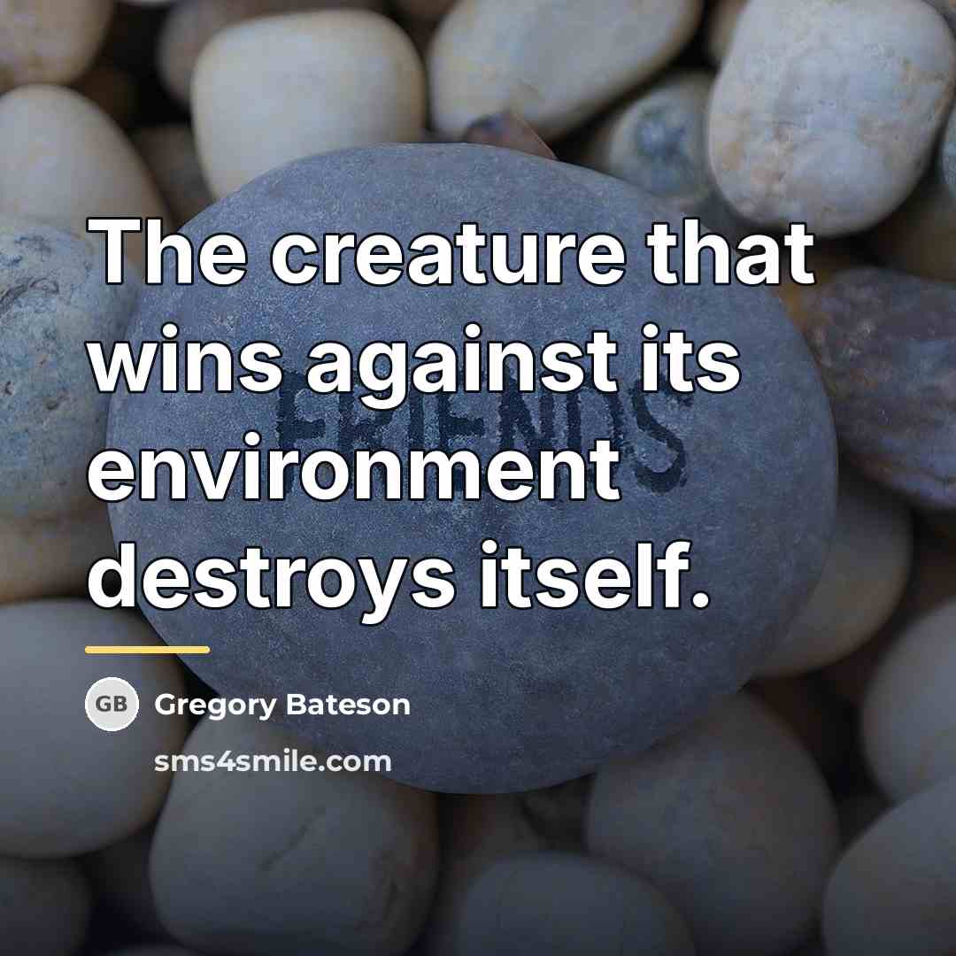 “The creature that wins against its environment destroys itself.…” quote by Gregory Bateson