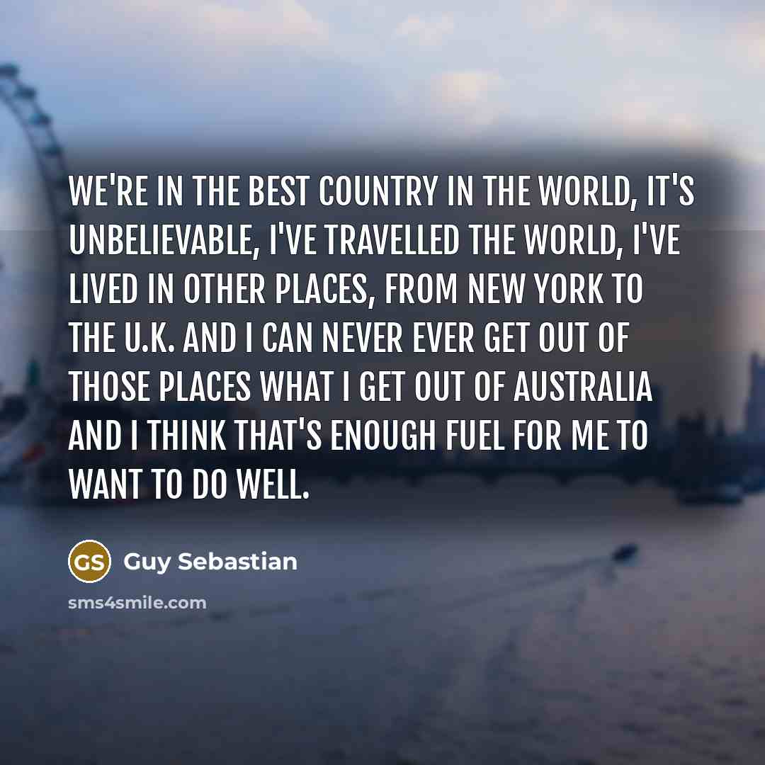 “We're in the best country in the world, it's unbelievable,…” quote by Guy Sebastian