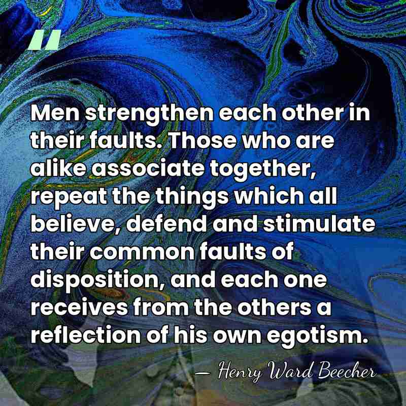 Men strengthen each other in their faults. Those who are alike associate&hellip; - Henry Ward Beecher