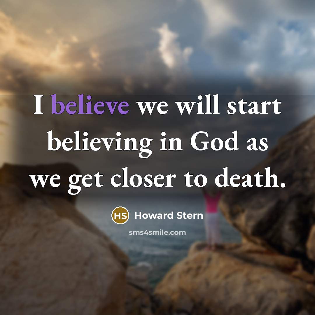 “I believe we will start believing in God as we…” quote by Howard Stern