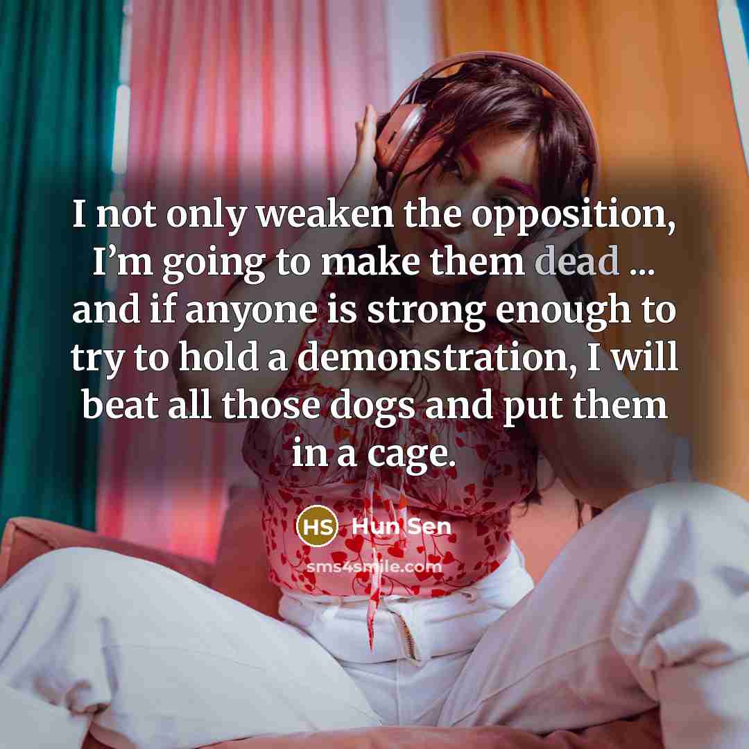 “I not only weaken the opposition, I’m going to make…” quote by Hun Sen