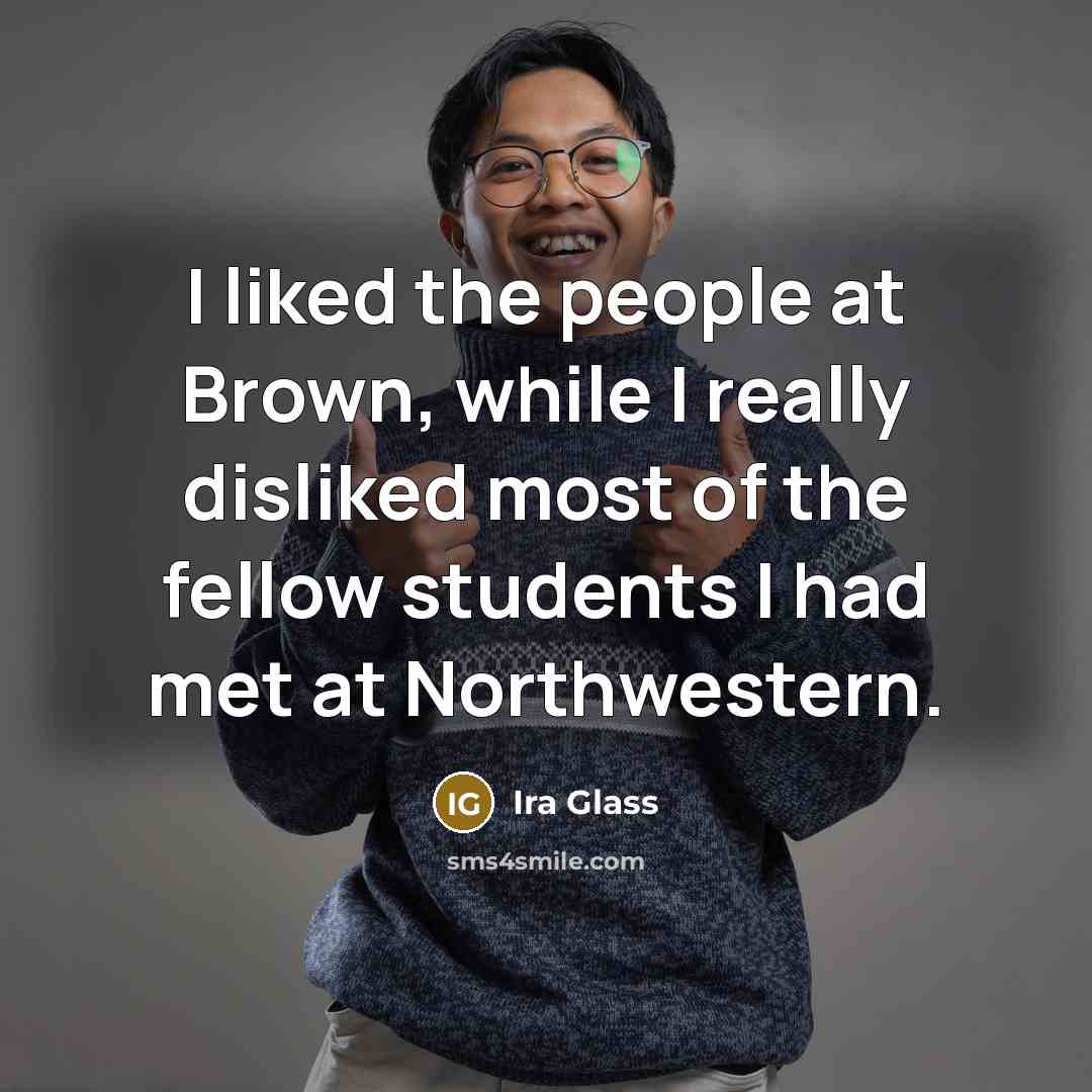 “I liked the people at Brown, while I really disliked…” quote by Ira Glass