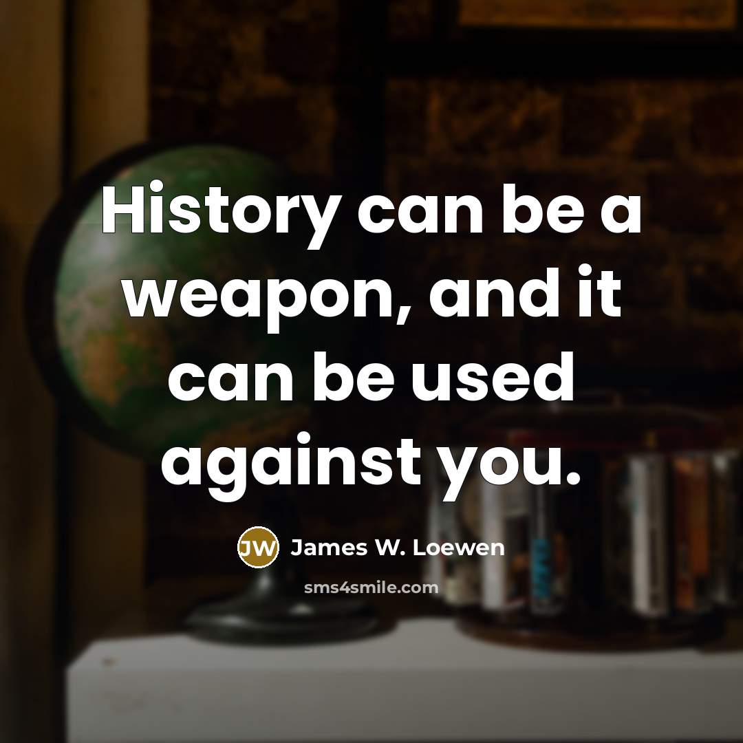 “History can be a weapon, and it can be used…” quote by James W. Loewen