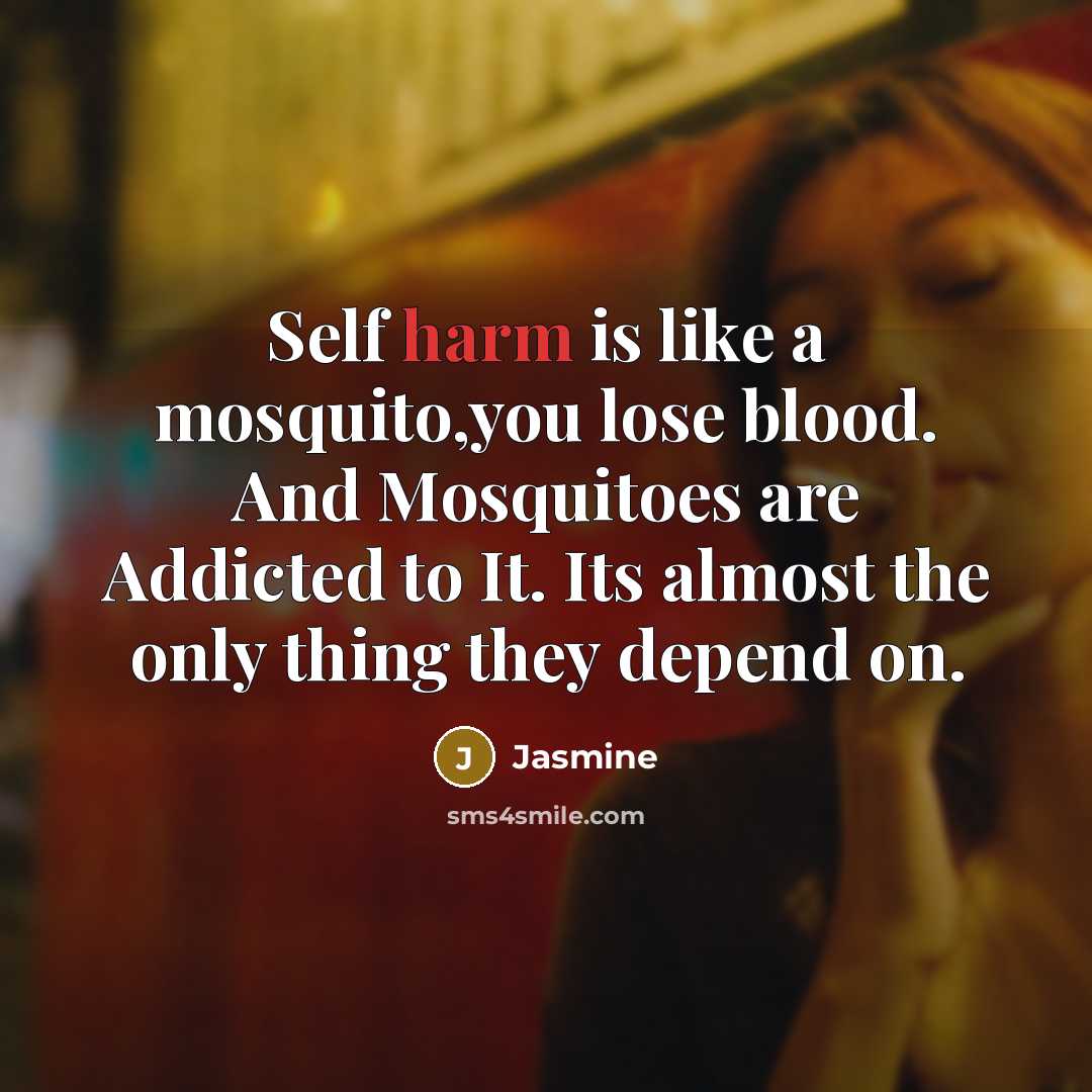 “Self harm is like a mosquito,you lose blood. And Mosquitoes…” quote by Jasmine