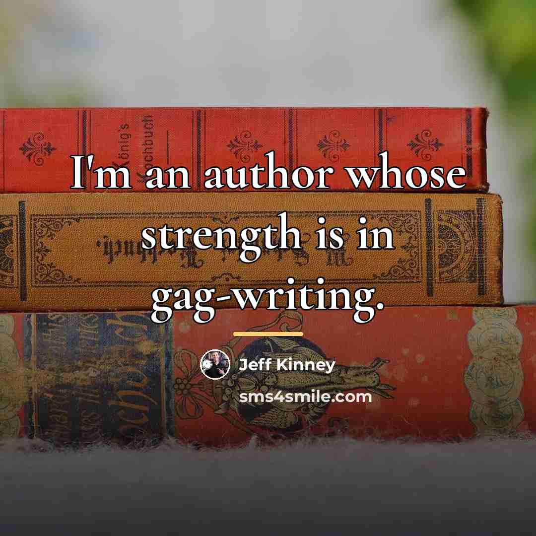 “I'm an author whose strength is in gag-writing.…” quote by Jeff Kinney