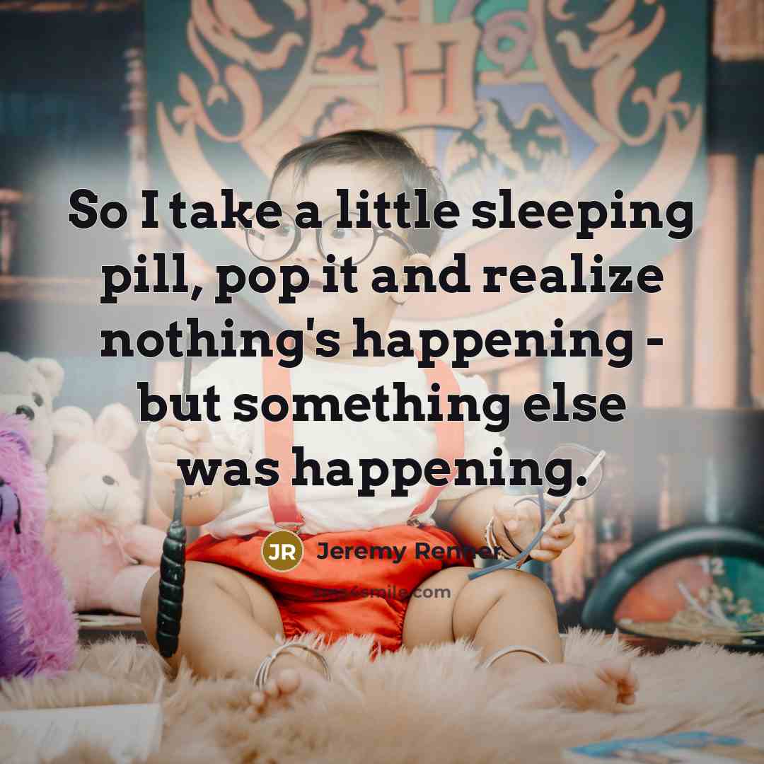 “So I take a little sleeping pill, pop it and…” quote by Jeremy Renner