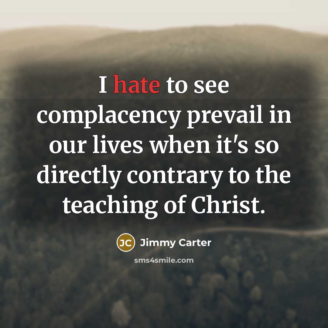 “I hate to see complacency prevail in our lives when…” quote by Jimmy Carter
