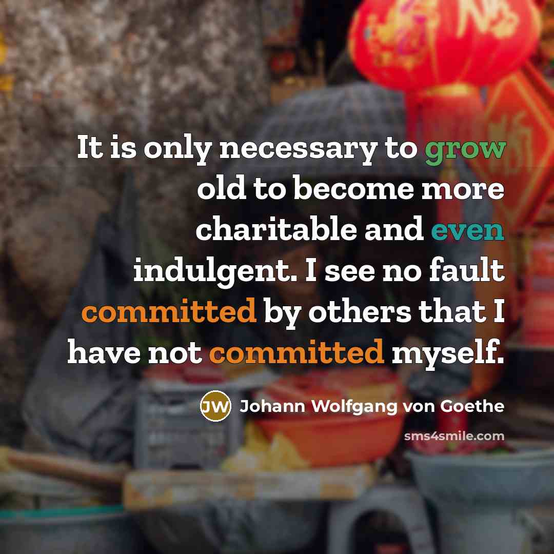 “It is only necessary to grow old to become more…” quote by Johann Wolfgang von Goethe