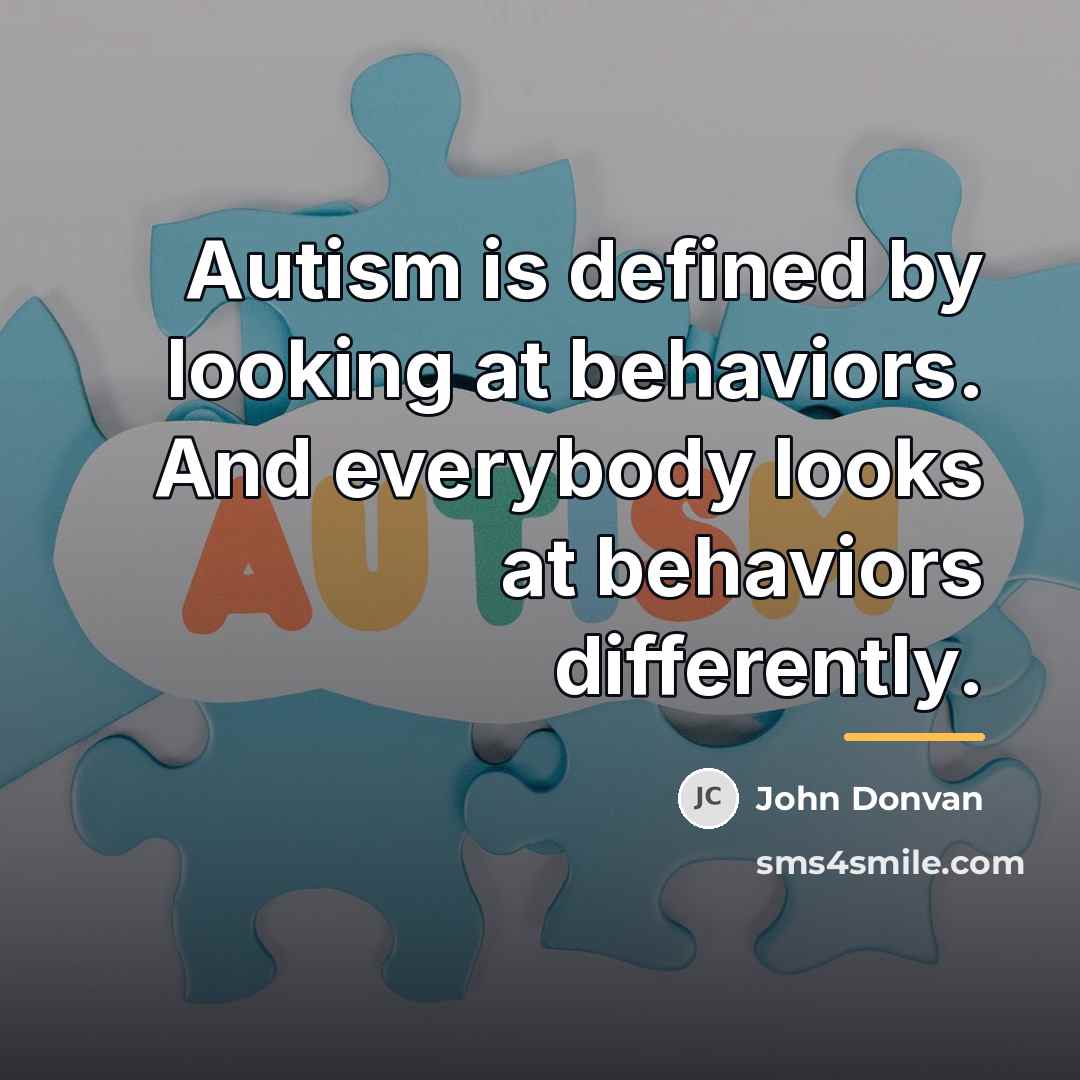 “Autism is defined by looking at behaviors. And everybody looks…” quote by John Donvan