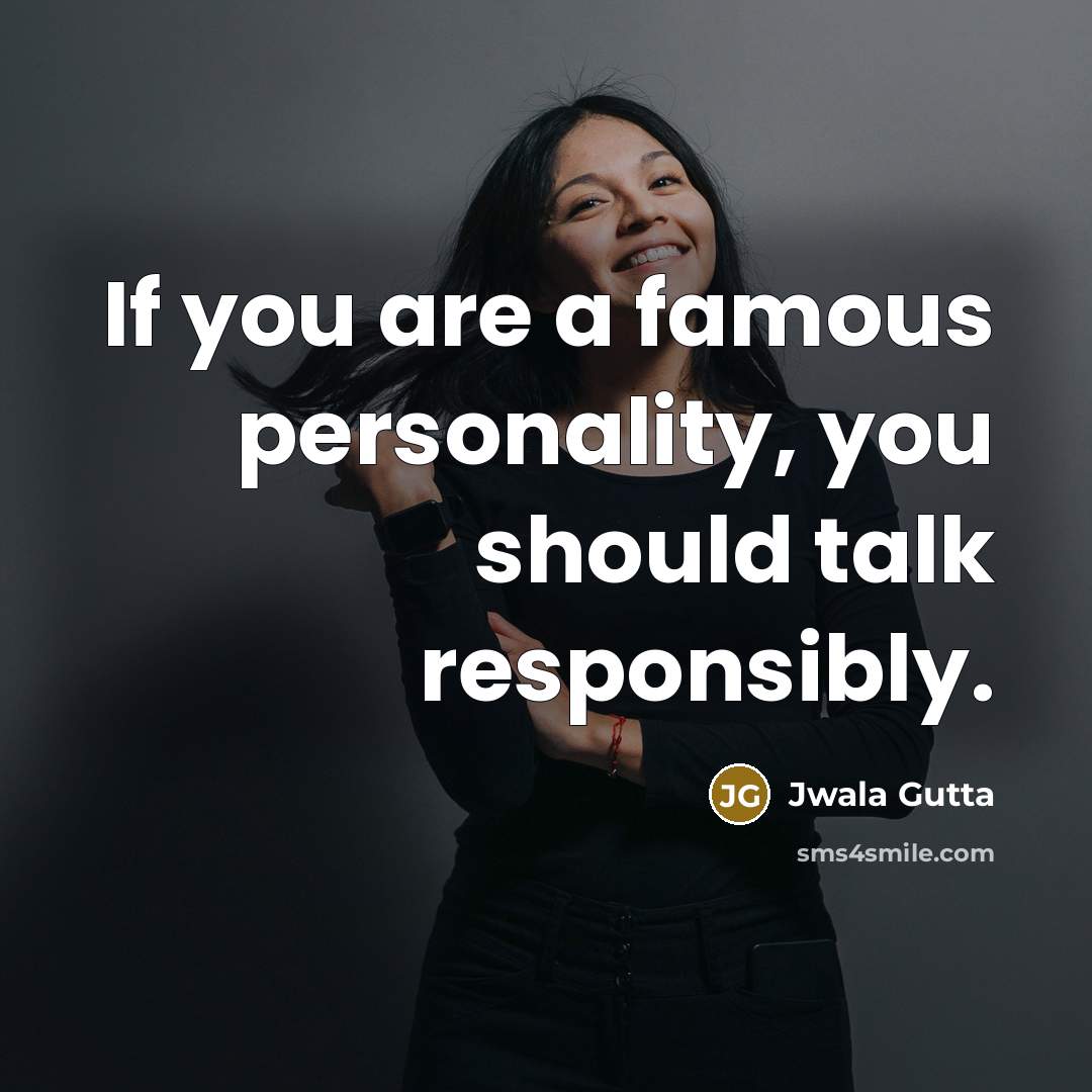“If you are a famous personality, you should talk responsibly.” quote by Jwala Gutta