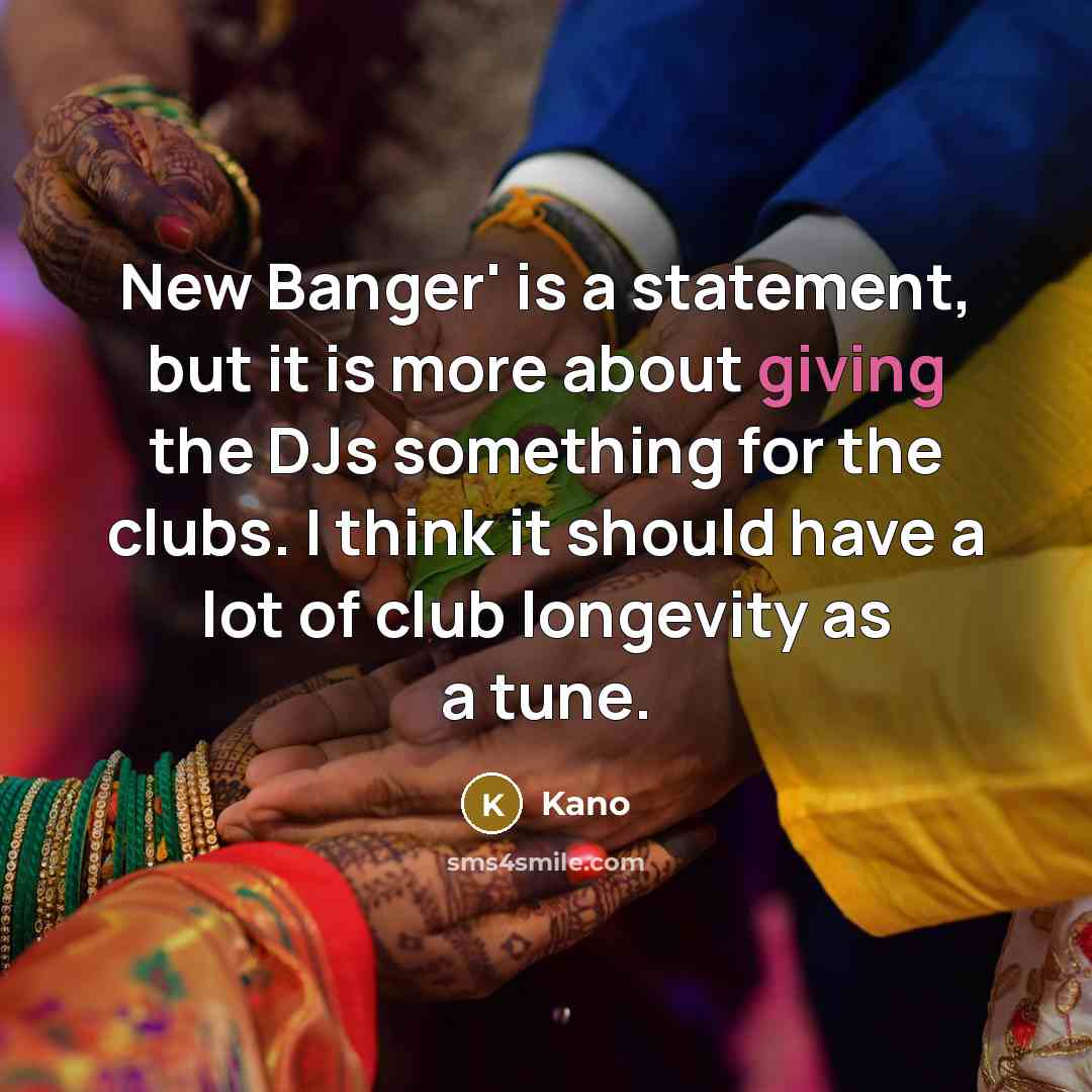 “New Banger' is a statement, but it is more about giving the DJs something for the clubs. I think it should have a lot of club longevity as a tune.” quote by Kano