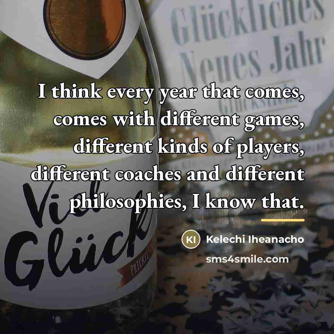 “I think every year that comes, comes with different games,…” quote by Kelechi Iheanacho