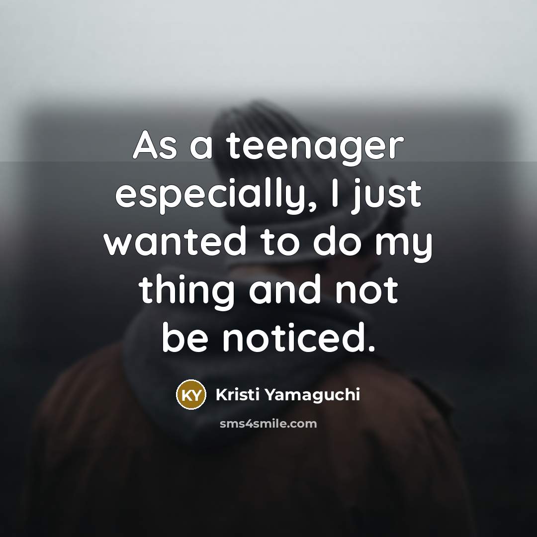 “As a teenager especially, I just wanted to do my thing and not be noticed.” quote by Kristi Yamaguchi