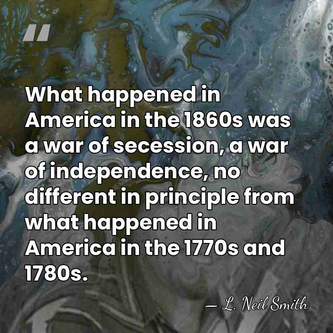 What happened in America in the 1860s was a war of secession,&hellip; - L. Neil Smith
