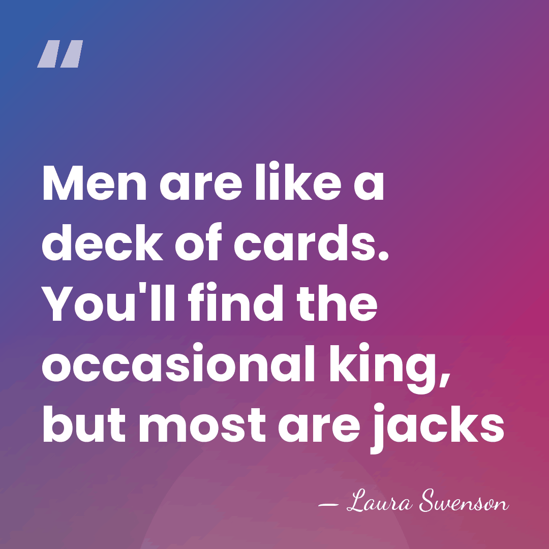Men are like a deck of cards. You'll find the occasional king,&hellip; - Laura Swenson