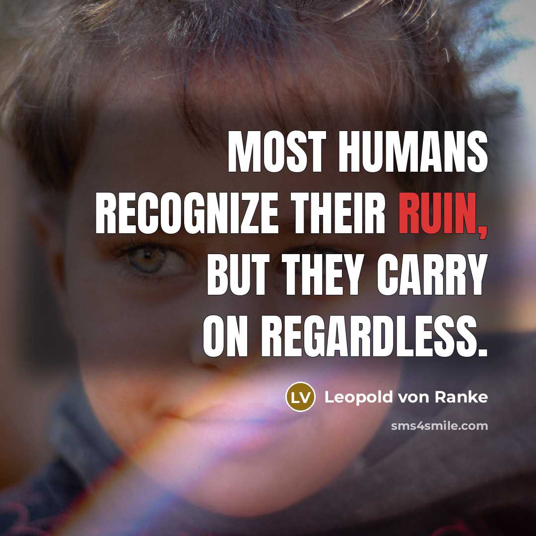“Most humans recognize their ruin, but they carry on regardless.…” quote by Leopold von Ranke