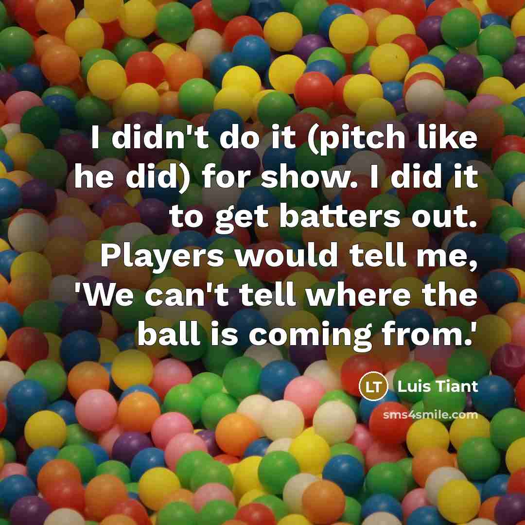 “I didn't do it (pitch like he did) for show.…” quote by Luis Tiant