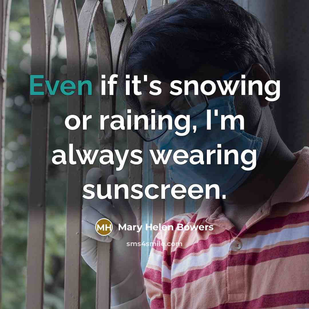 “Even if it's snowing or raining, I'm always wearing sunscreen.…” quote by Mary Helen Bowers