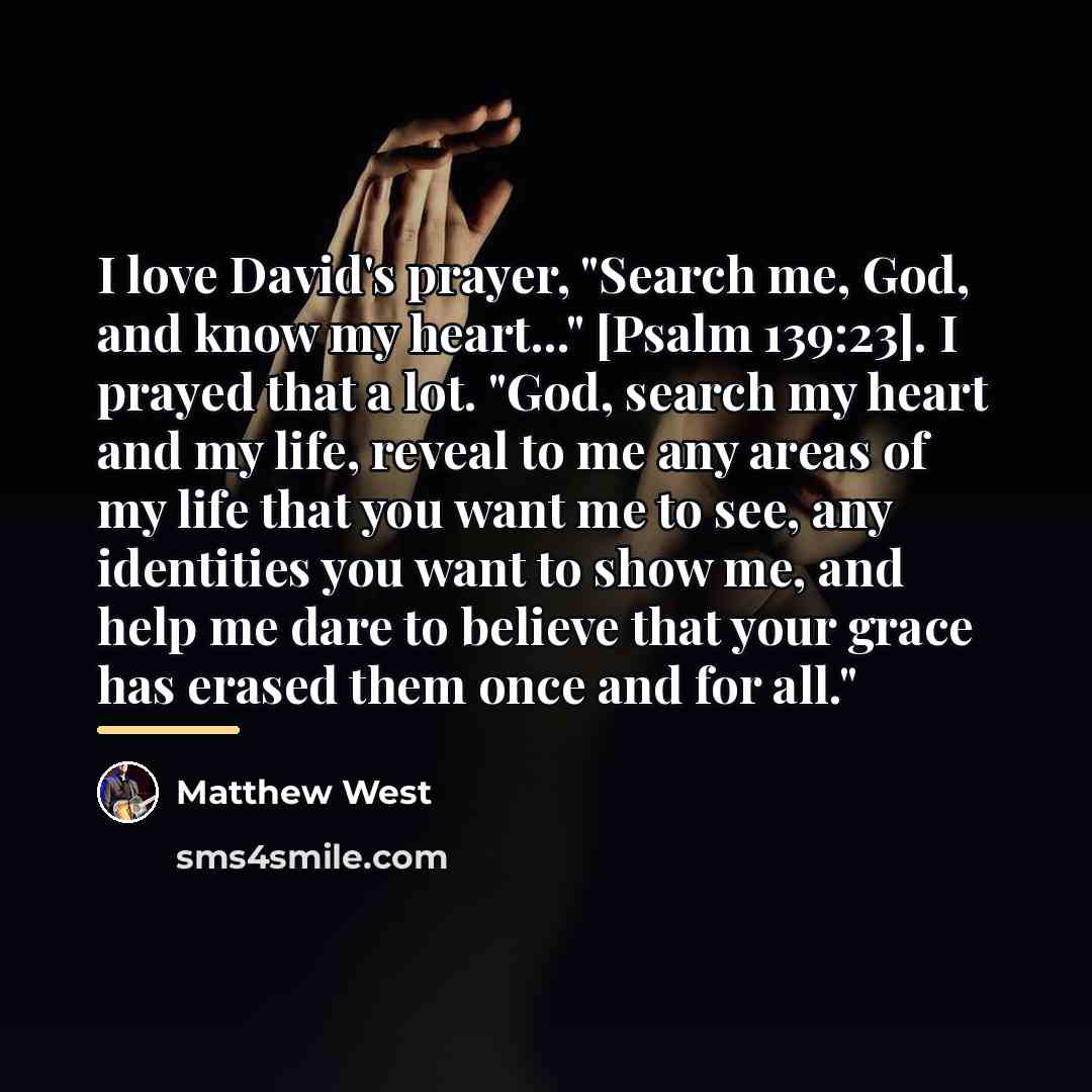 “I love David's prayer, "Search me, God, and know my…” quote by Matthew West