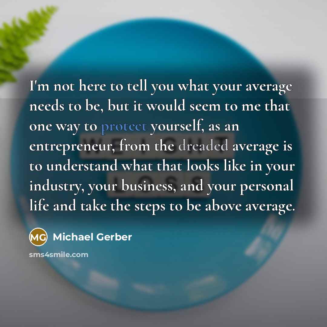 “I'm not here to tell you what your average needs…” quote by Michael Gerber