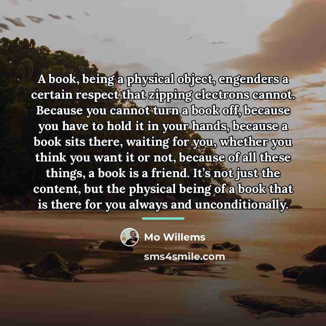 “A book, being a physical object, engenders a certain respect…” quote by Mo Willems
