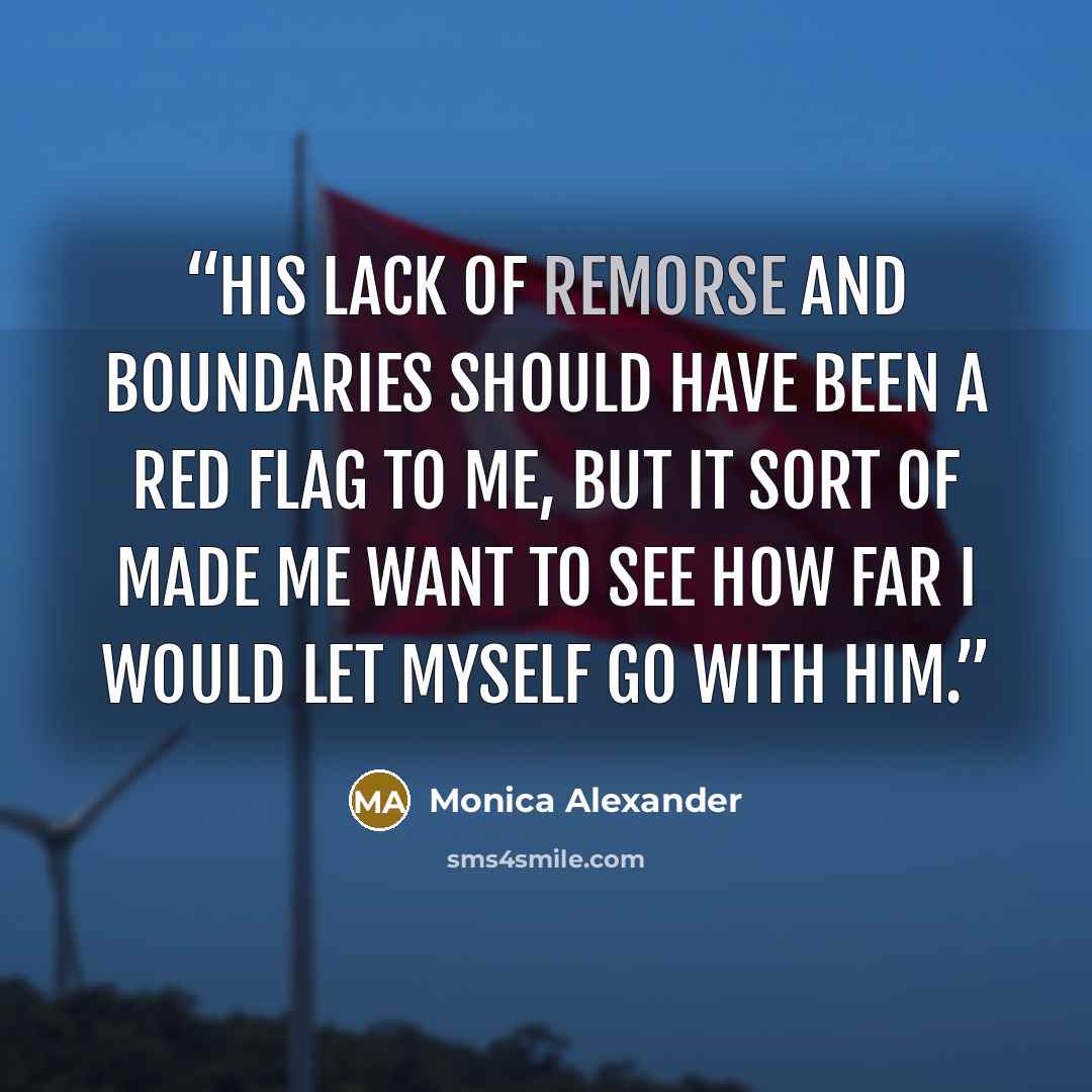 “His lack of remorse and boundaries should have been a red flag to me, but it sort of made me want to see how far I would let myself go with him.” quote by Monica Alexander