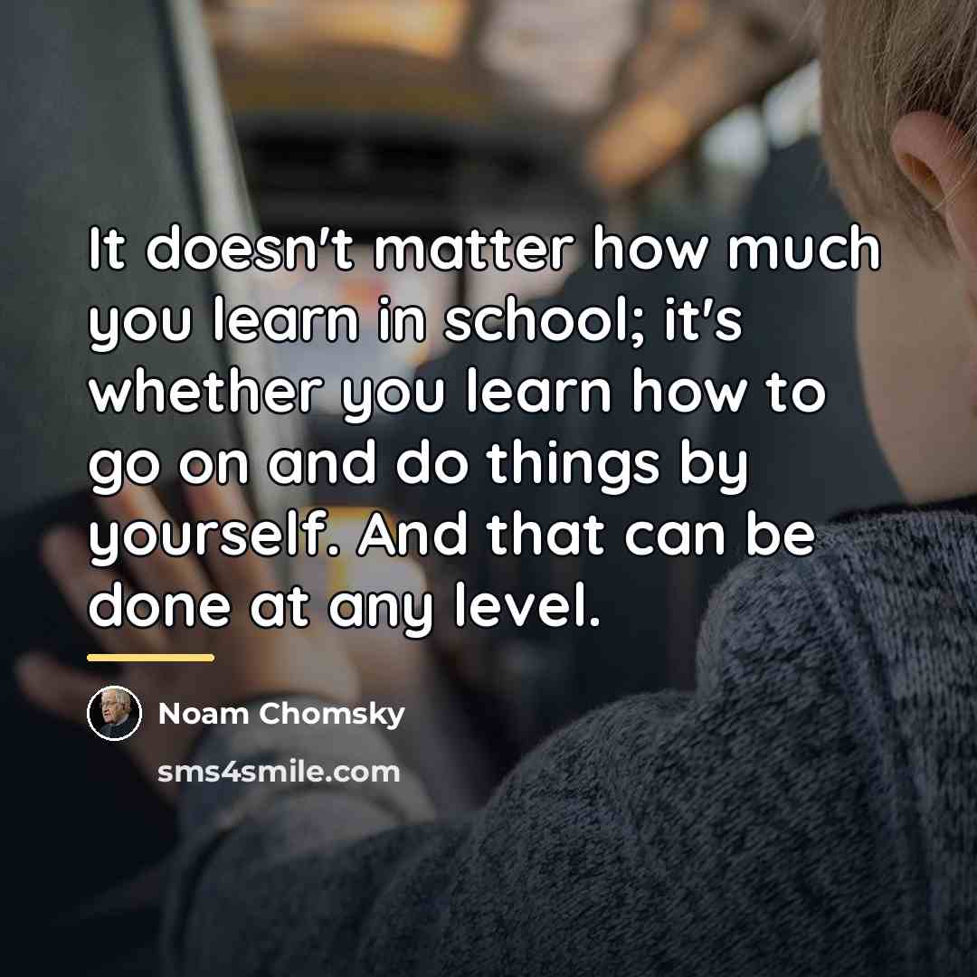 “It doesn't matter how much you learn in school; it's…” quote by Noam Chomsky