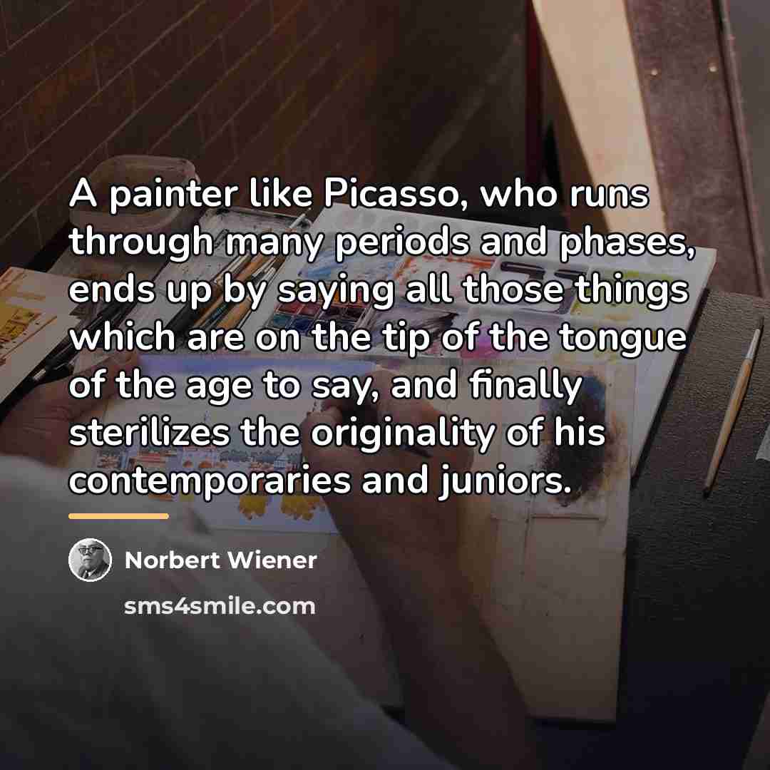 “A painter like Picasso, who runs through many periods and…” quote by Norbert Wiener