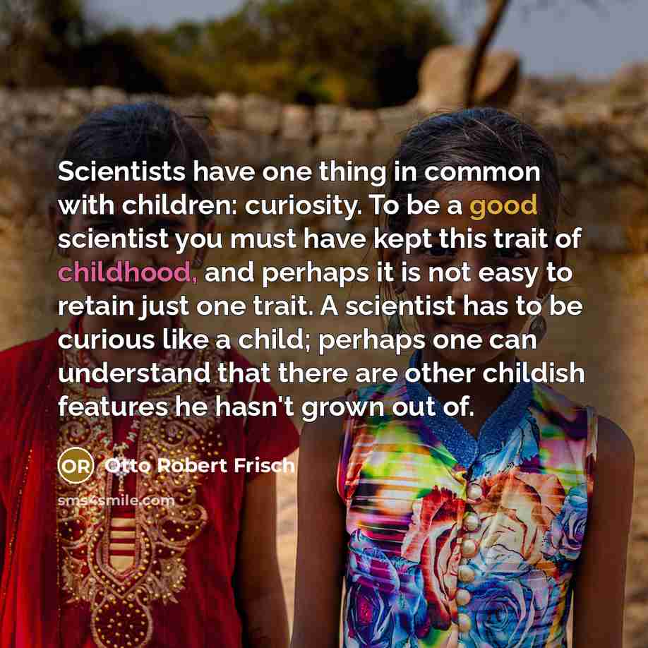 “Scientists have one thing in common with children: curiosity. To…” quote by Otto Robert Frisch