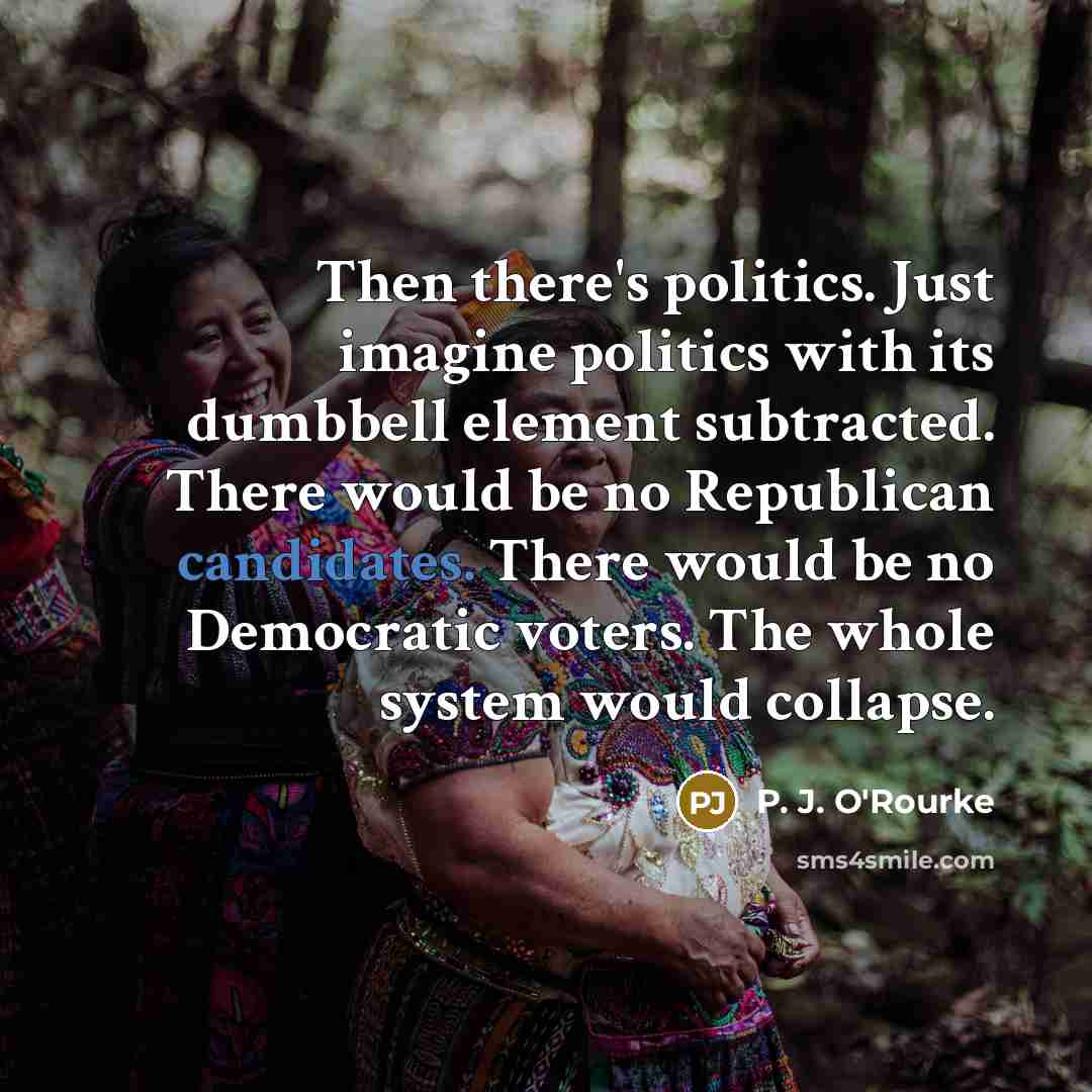 “Then there's politics. Just imagine politics with its dumbbell element…” quote by P. J. O'Rourke