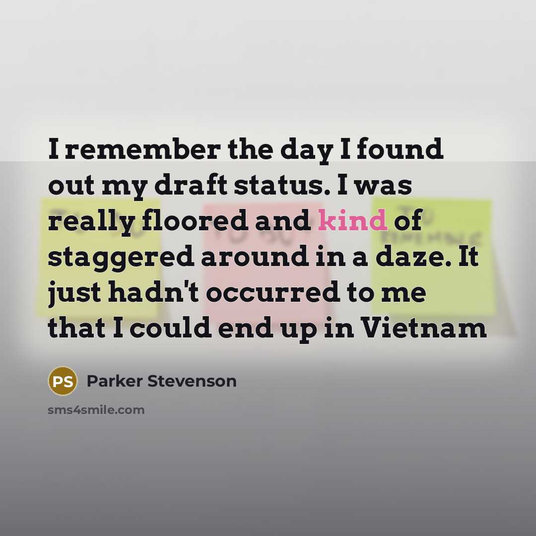 “I remember the day I found out my draft status. I was really floored and kind of staggered around in a daze. It just hadn't occurred to me that I could end up in Vietnam” quote by Parker Stevenson