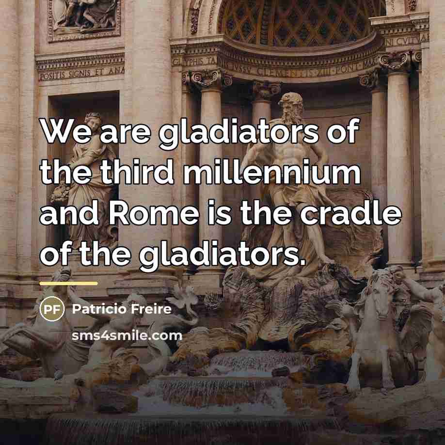 “We are gladiators of the third millennium and Rome is…” quote by Patricio Freire