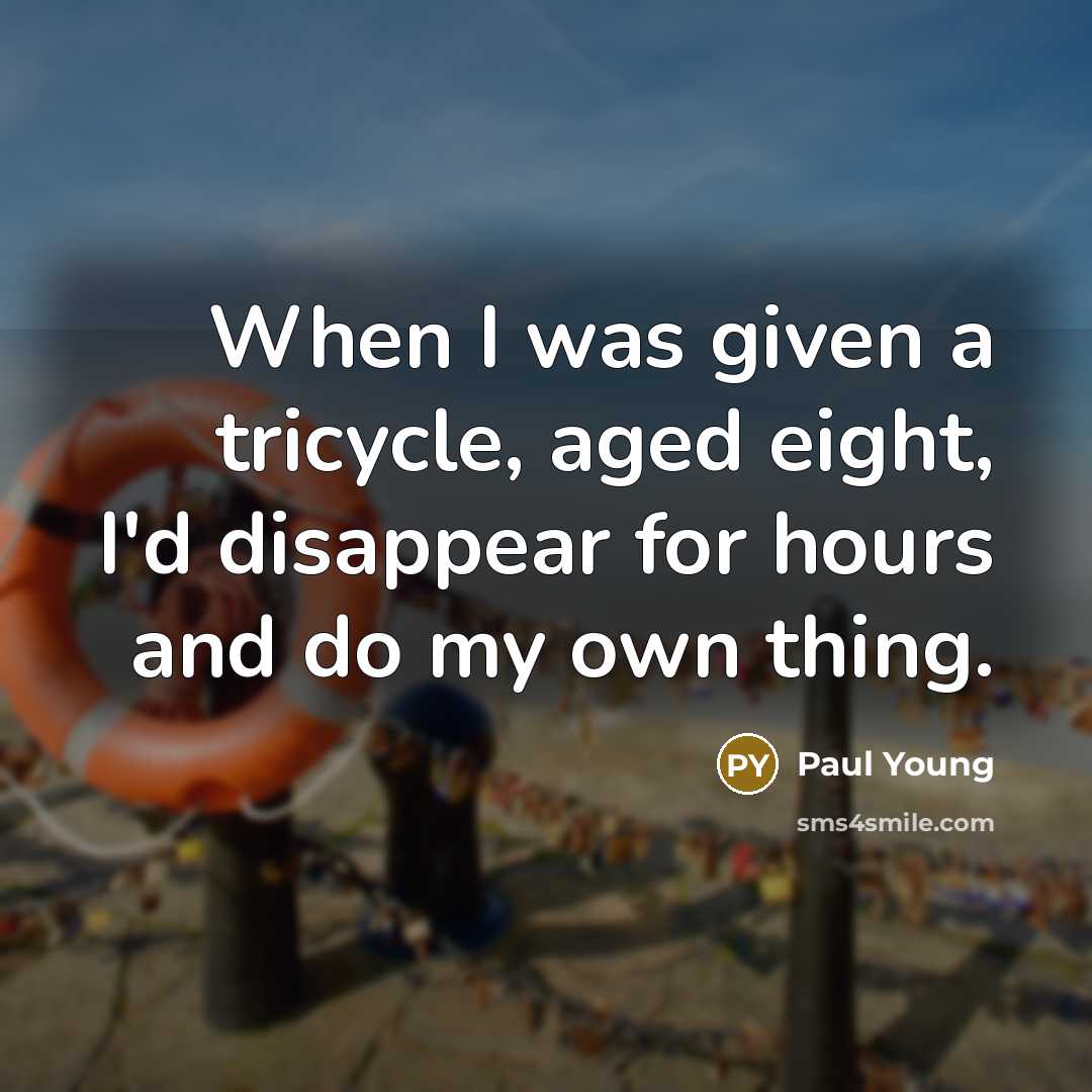 “When I was given a tricycle, aged eight, I'd disappear…” quote by Paul Young