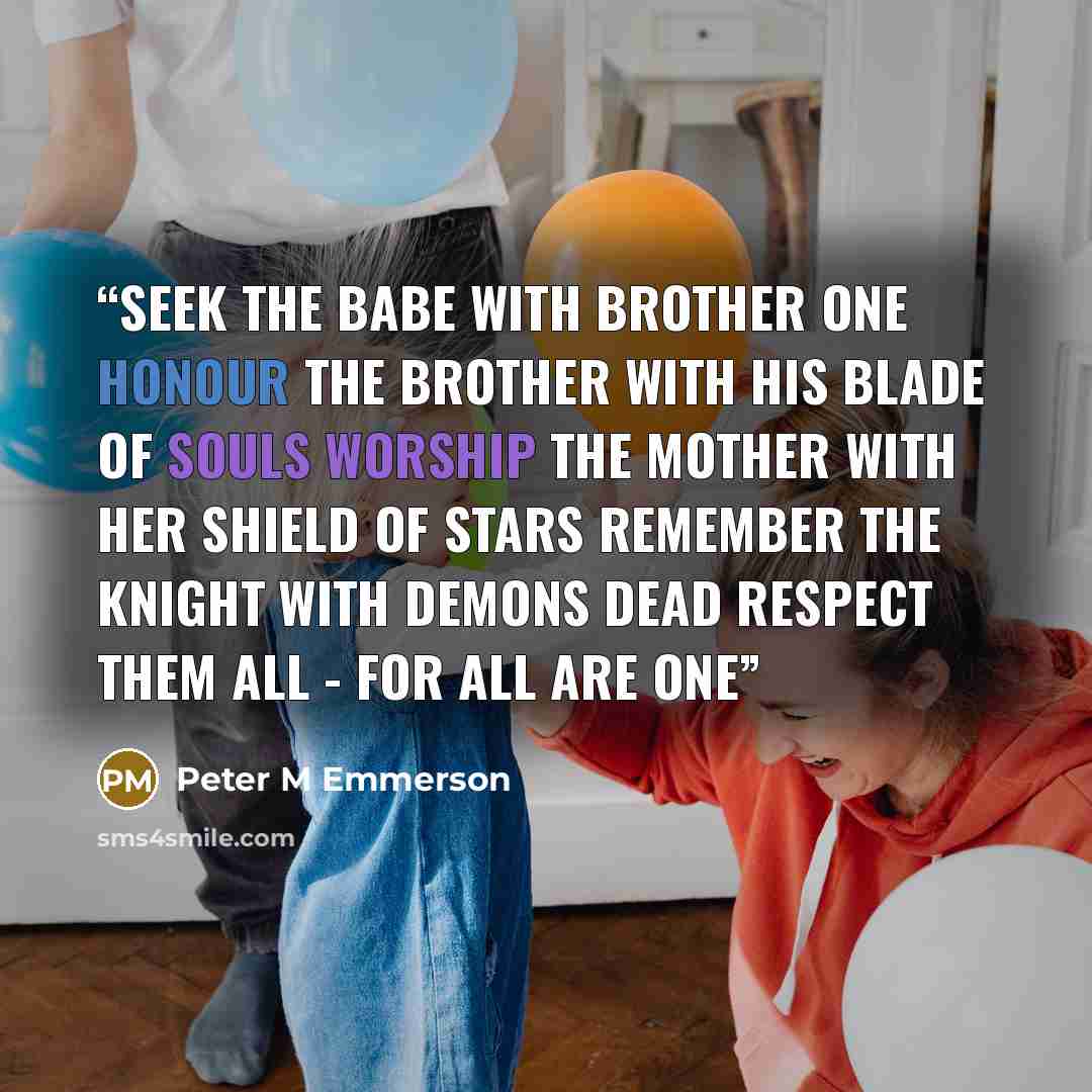 “Seek the Babe with Brother One Honour the Brother with his Blade of Souls Worship the Mother with her Shield of Stars Remember the Knight with Demons Dead Respect them all - for all are One” quote by Peter M Emmerson