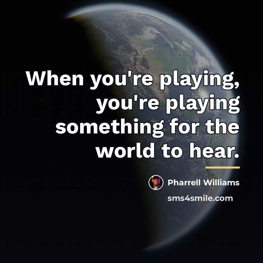 “When you're playing, you're playing something for the world to…” quote by Pharrell Williams