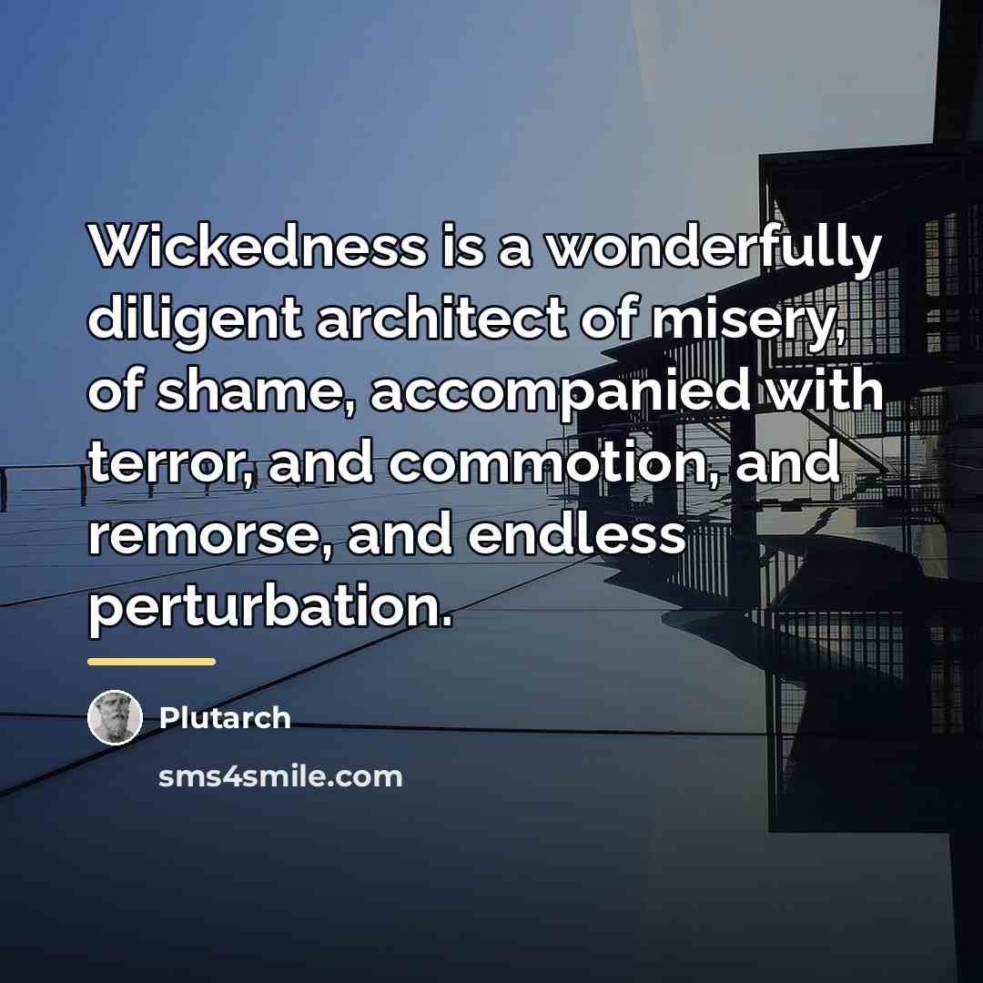 “Wickedness is a wonderfully diligent architect of misery, of shame,…” quote by Plutarch