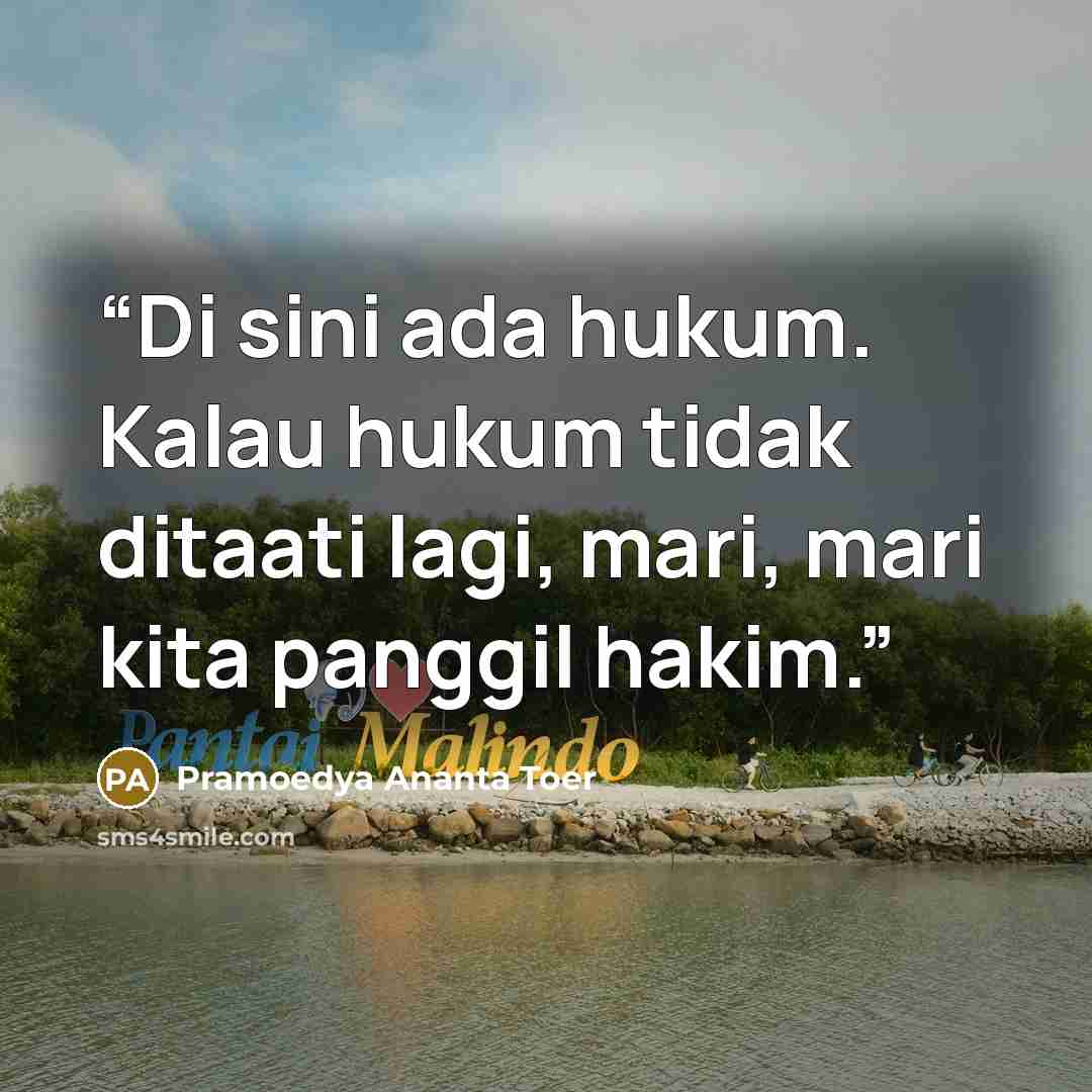 “Di sini ada hukum. Kalau hukum tidak ditaati lagi, mari, mari kita panggil hakim.” quote by Pramoedya Ananta Toer
