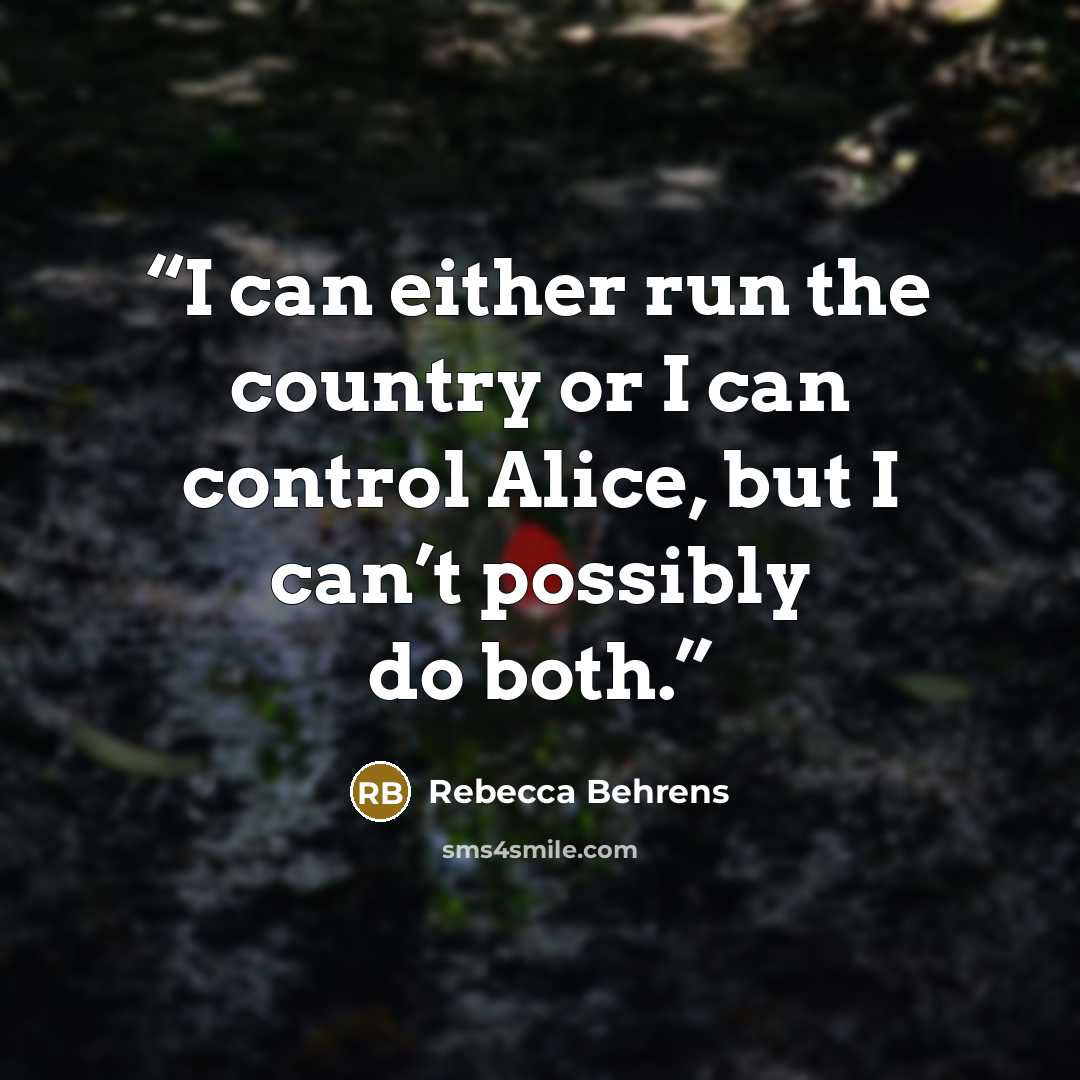 “I can either run the country or I can control Alice, but I can’t possibly do both.” quote by Rebecca Behrens