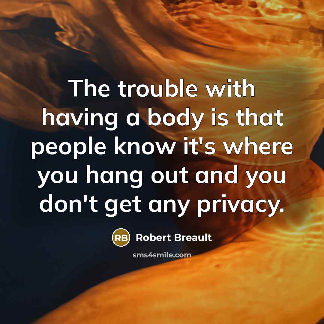 “The trouble with having a body is that people know…” quote by Robert Breault
