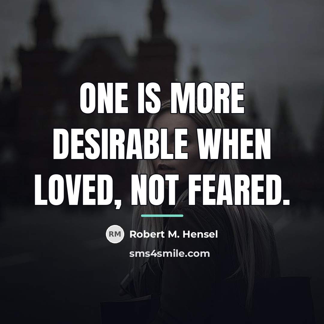 “One is more desirable when loved, not feared.…” quote by Robert M. Hensel