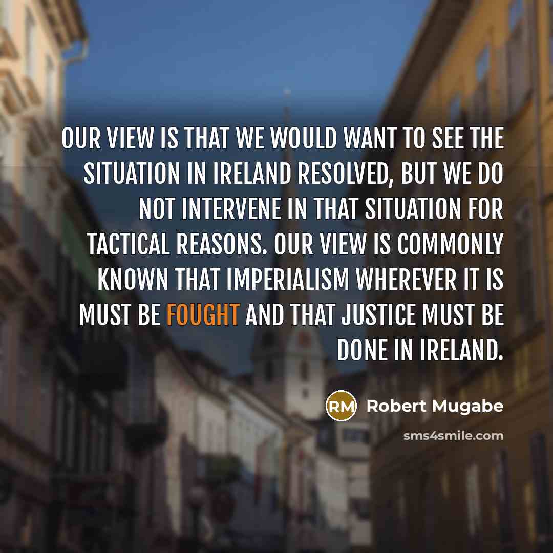 “Our view is that we would want to see the…” quote by Robert Mugabe