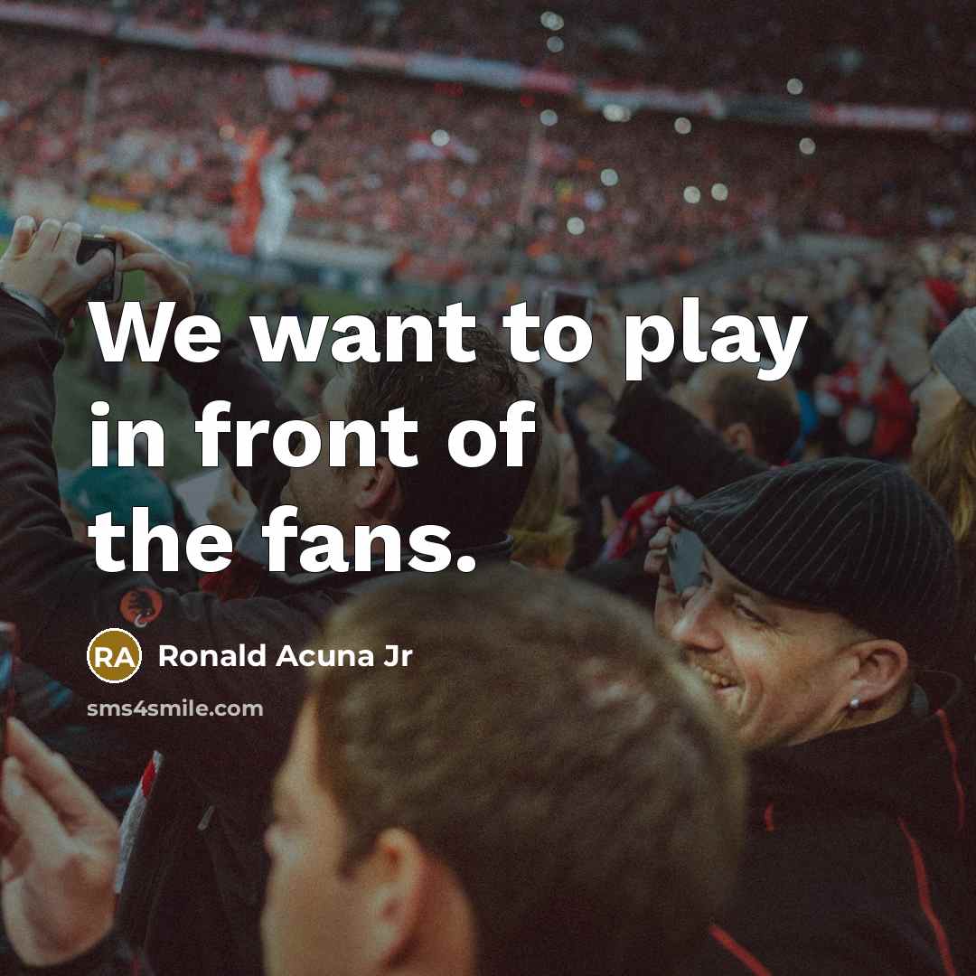 “We want to play in front of the fans.…” quote by Ronald Acuna Jr