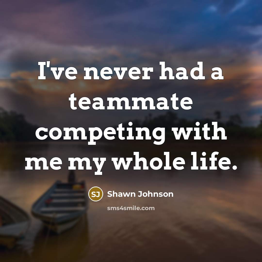 “I've never had a teammate competing with me my whole…” quote by Shawn Johnson
