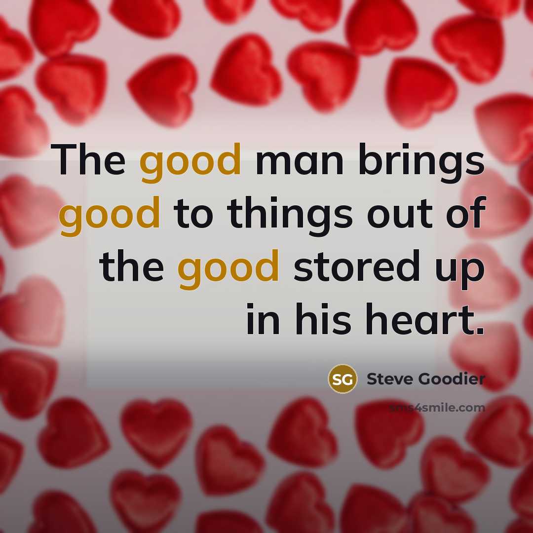 “The good man brings good to things out of the…” quote by Steve Goodier