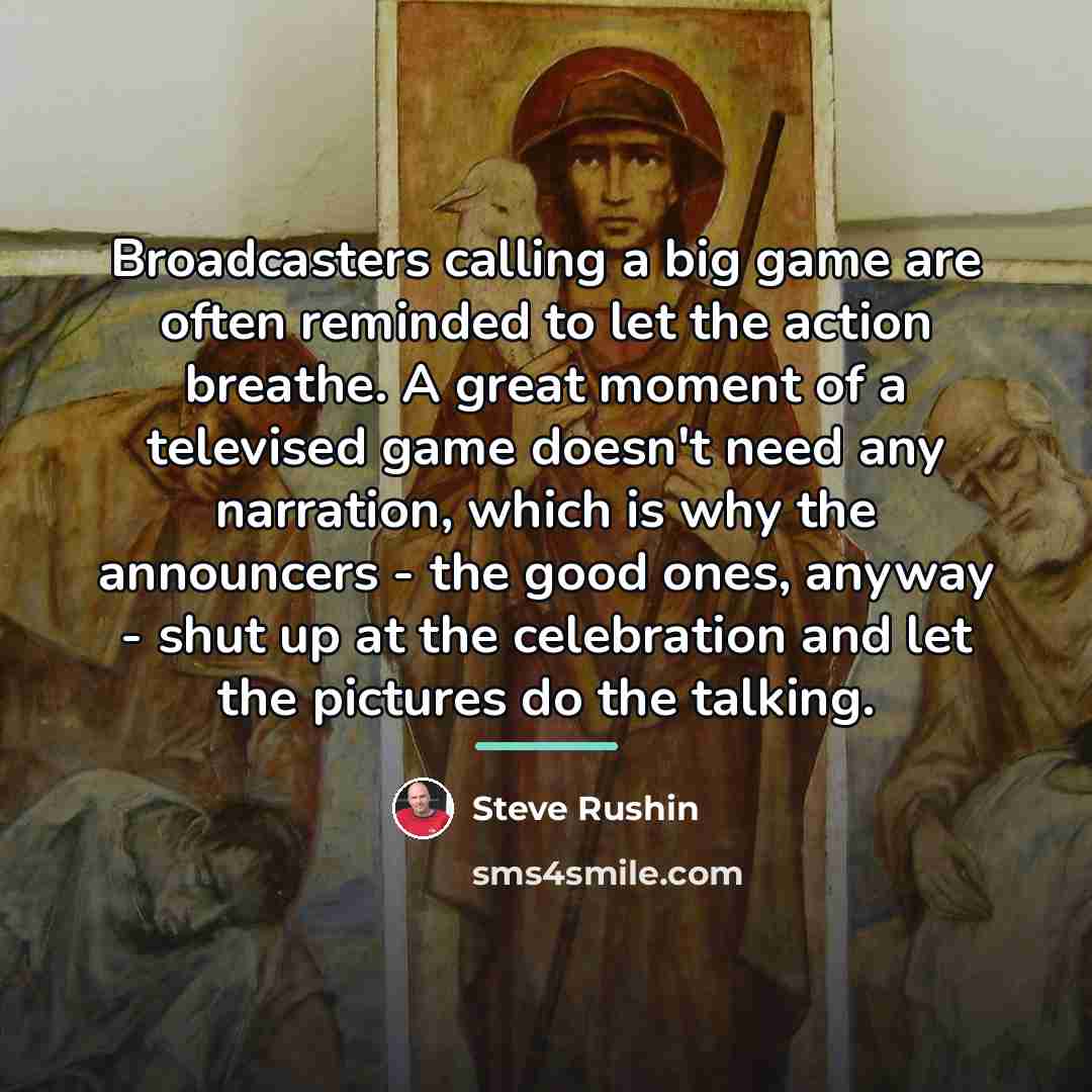 “Broadcasters calling a big game are often reminded to let…” quote by Steve Rushin