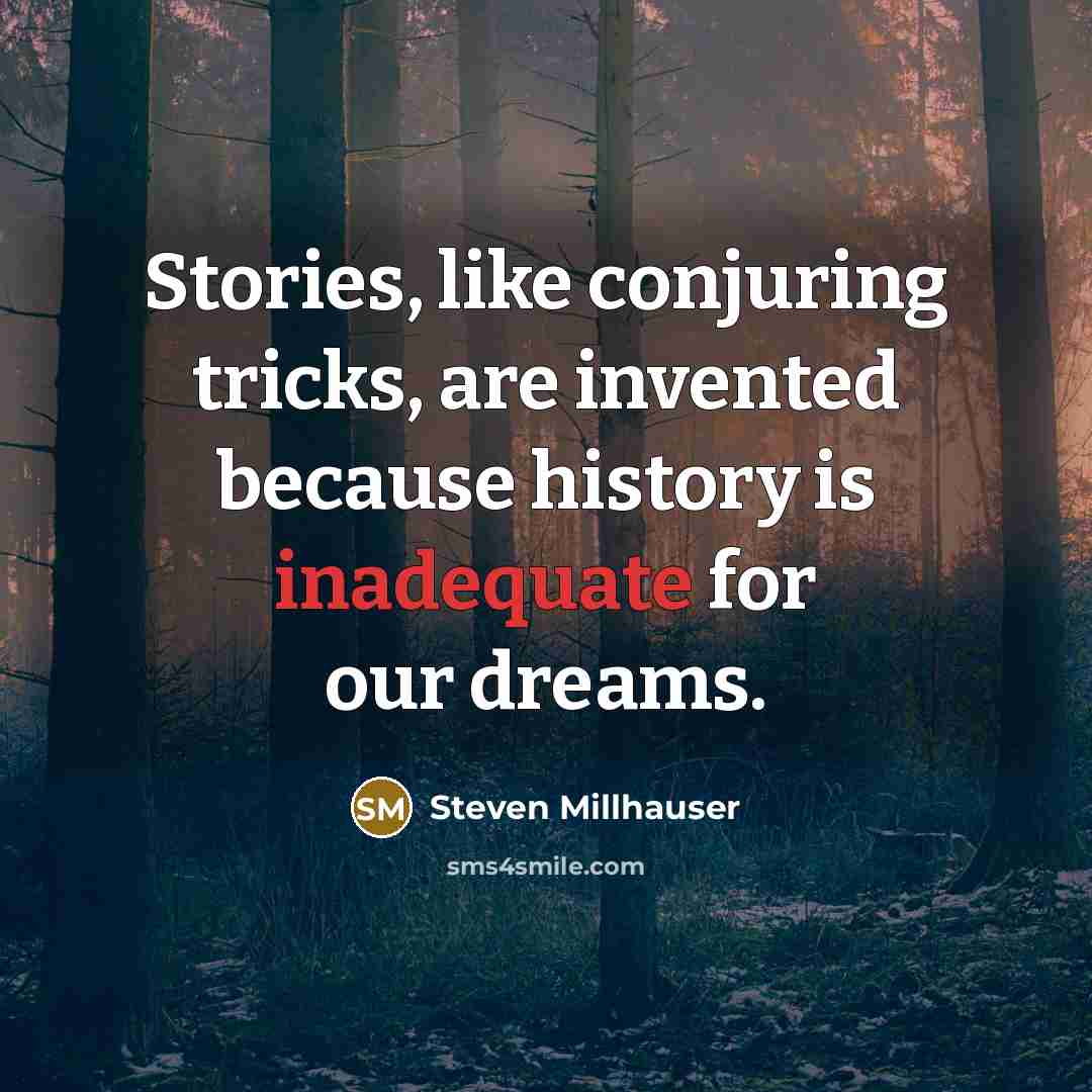 “Stories, like conjuring tricks, are invented because history is inadequate…” quote by Steven Millhauser